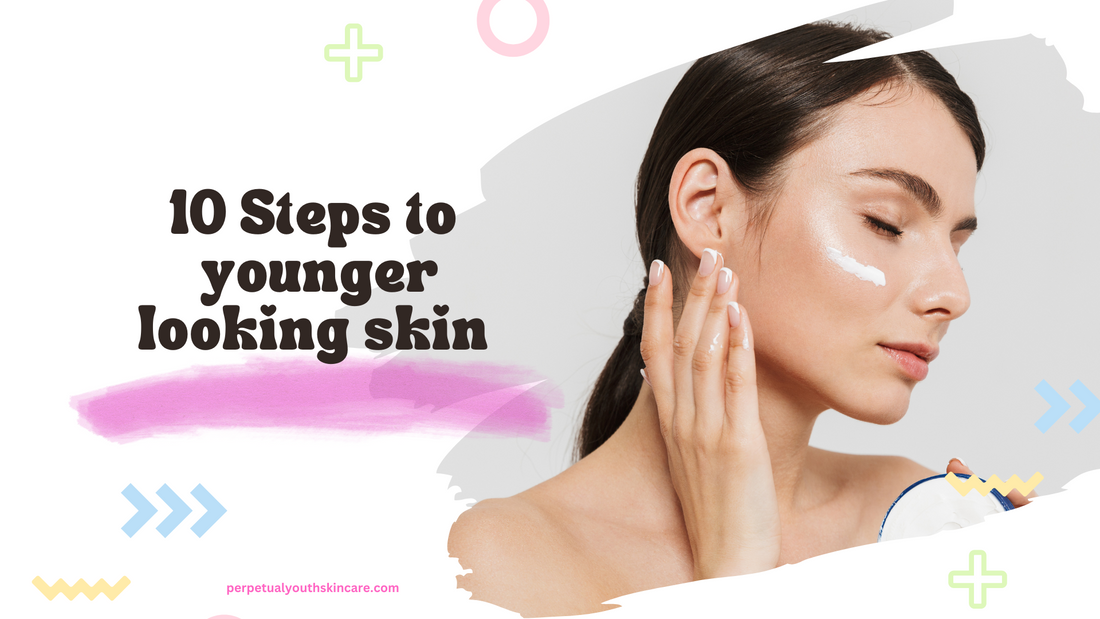 10 Steps to younger looking skin from Perpetual Youth Skin Care 🌼🌼🌼